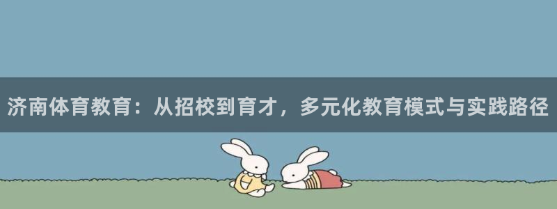 MK体育官网下载平台注册流程图:济南体育教育:从招校到育才,