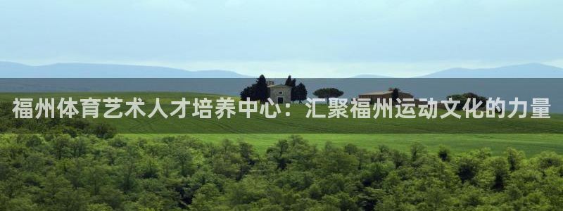 MK体育官网下载招商电话是多少:福州体育艺术人才培养中心:汇